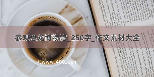 参观恐龙博物馆_250字_作文素材大全