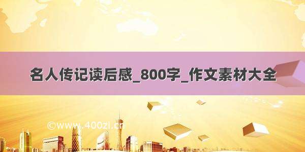 名人传记读后感_800字_作文素材大全