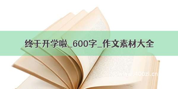 终于开学啦_600字_作文素材大全