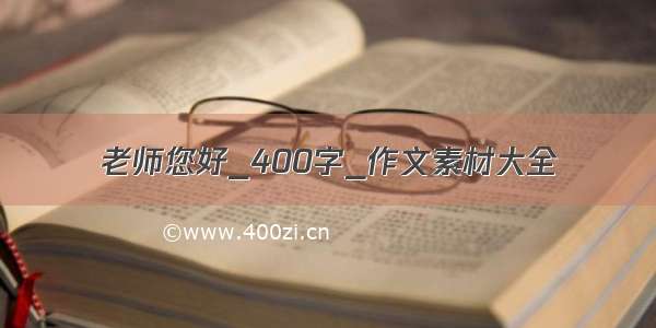 老师您好_400字_作文素材大全