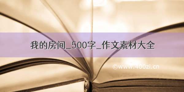 我的房间_500字_作文素材大全