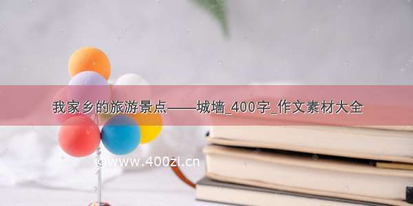 我家乡的旅游景点——城墙_400字_作文素材大全