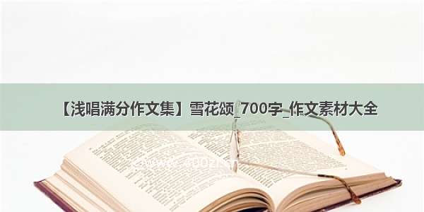 【浅唱满分作文集】雪花颂_700字_作文素材大全