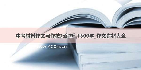 中考材料作文写作技巧解析_1500字_作文素材大全