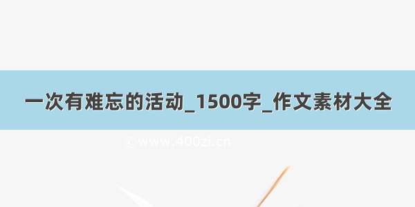 一次有难忘的活动_1500字_作文素材大全