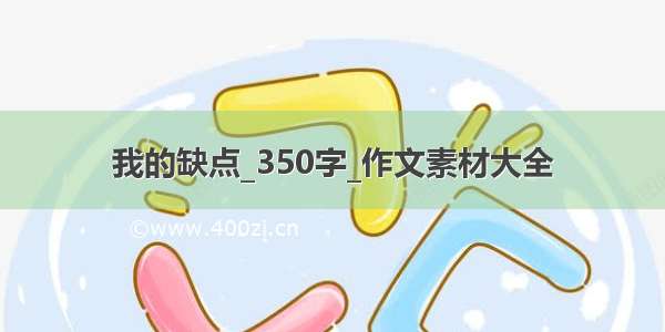 我的缺点_350字_作文素材大全