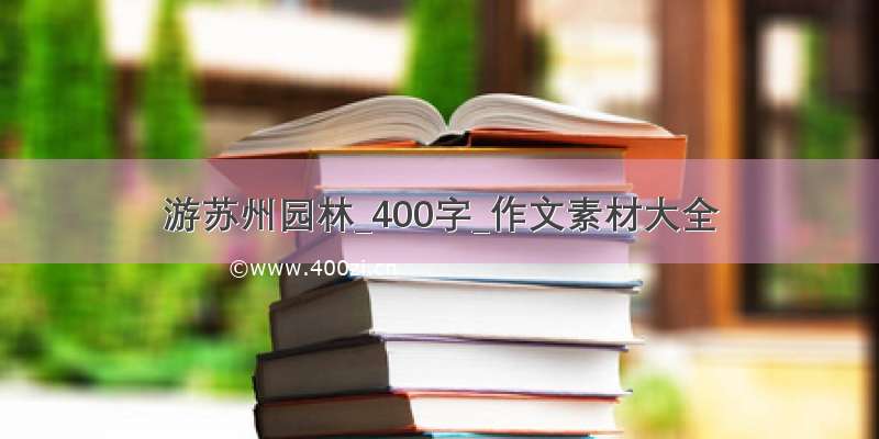 游苏州园林_400字_作文素材大全