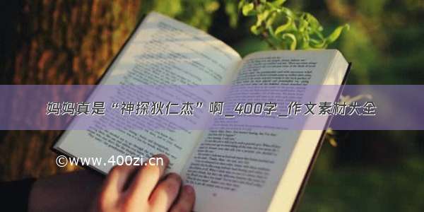 妈妈真是“神探狄仁杰”啊_400字_作文素材大全