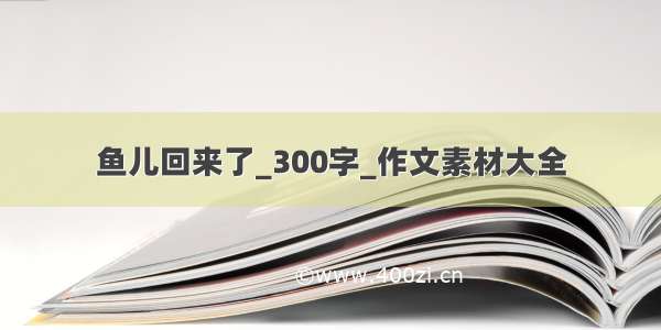 鱼儿回来了_300字_作文素材大全