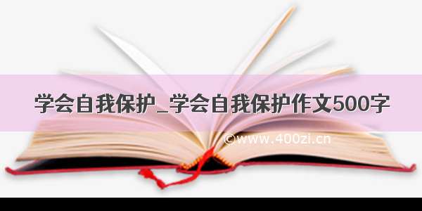 学会自我保护_学会自我保护作文500字