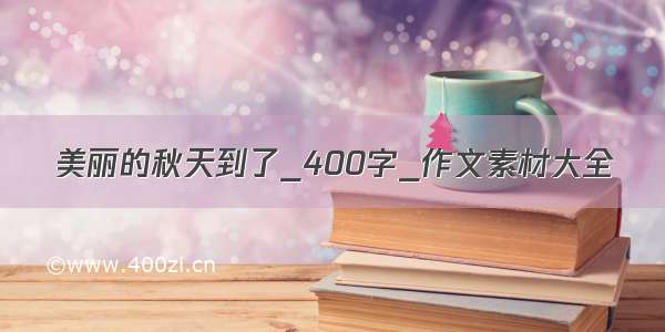 美丽的秋天到了_400字_作文素材大全