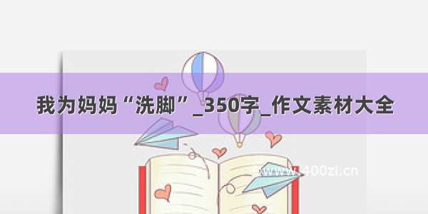 我为妈妈“洗脚”_350字_作文素材大全