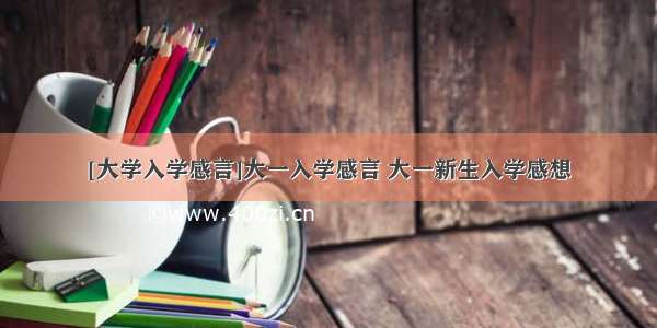 [大学入学感言]大一入学感言 大一新生入学感想