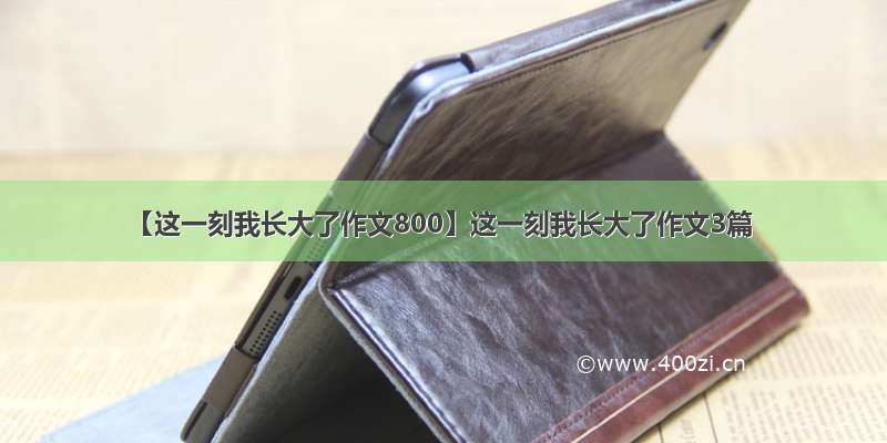 【这一刻我长大了作文800】这一刻我长大了作文3篇