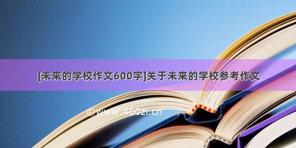 [未来的学校作文600字]关于未来的学校参考作文