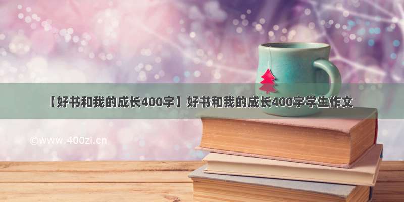 【好书和我的成长400字】好书和我的成长400字学生作文