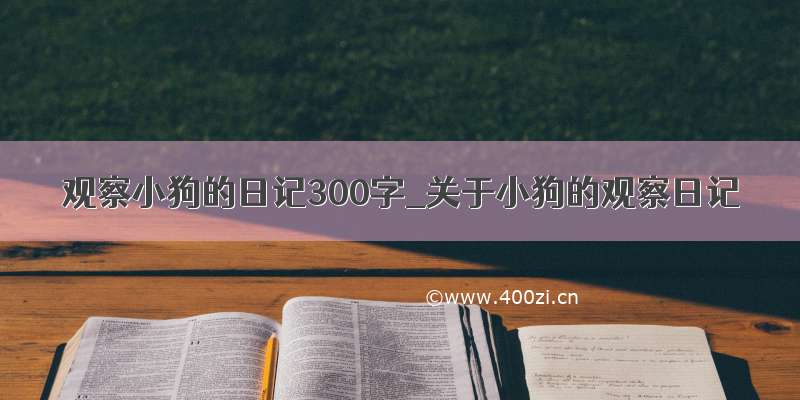 观察小狗的日记300字_关于小狗的观察日记