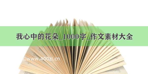 我心中的花朵_1000字_作文素材大全