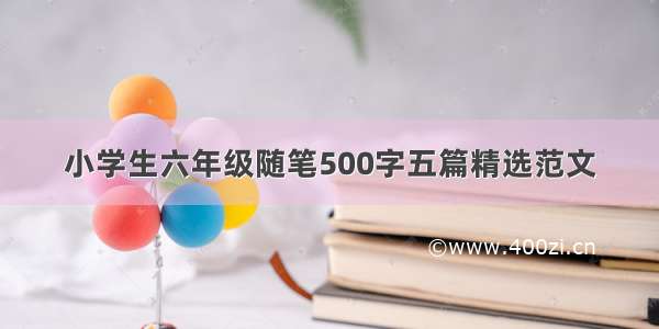 小学生六年级随笔500字五篇精选范文