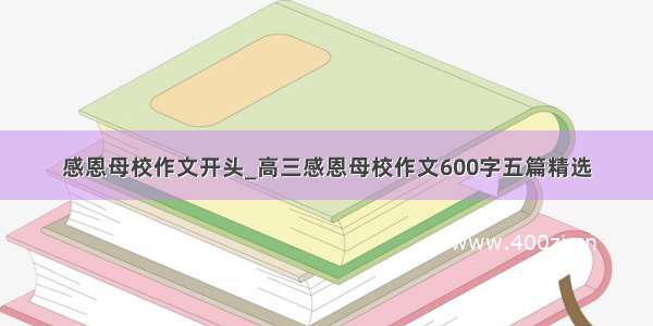 感恩母校作文开头_高三感恩母校作文600字五篇精选