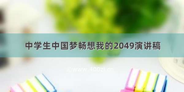 中学生中国梦畅想我的2049演讲稿