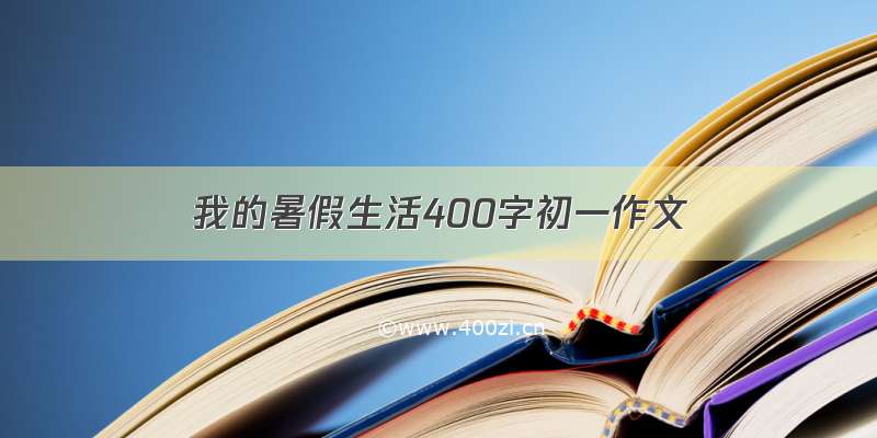 我的暑假生活400字初一作文