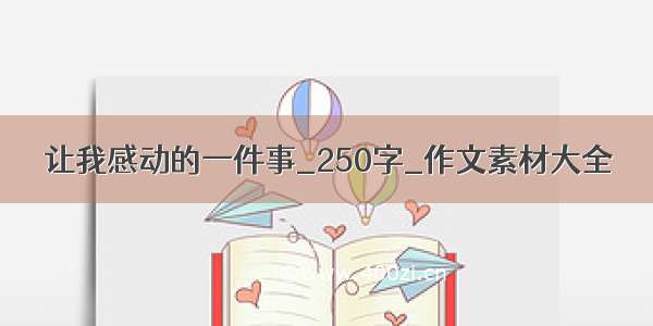 让我感动的一件事_250字_作文素材大全