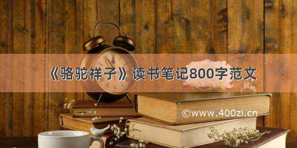 《骆驼祥子》读书笔记800字范文