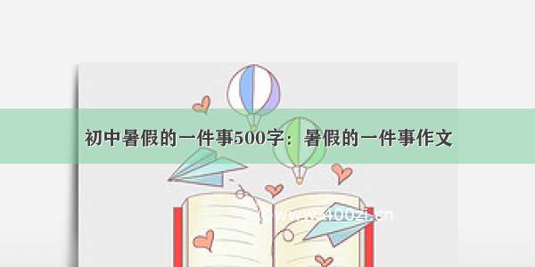 初中暑假的一件事500字：暑假的一件事作文