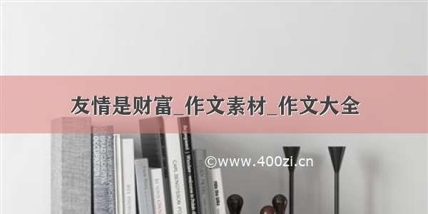 友情是财富_作文素材_作文大全