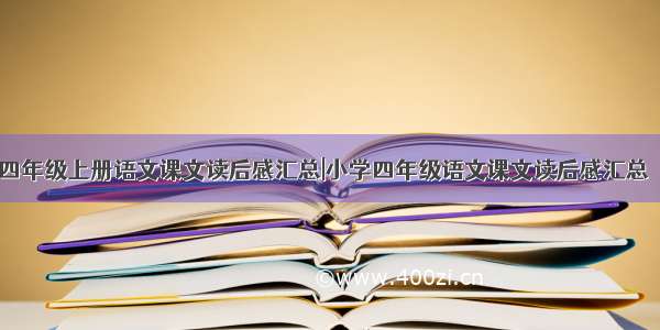 苏教版四年级上册语文课文读后感汇总|小学四年级语文课文读后感汇总【24课】