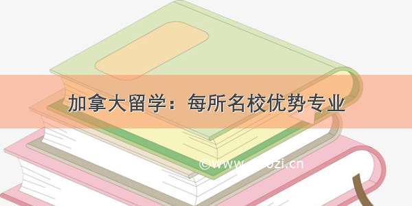 加拿大留学：每所名校优势专业