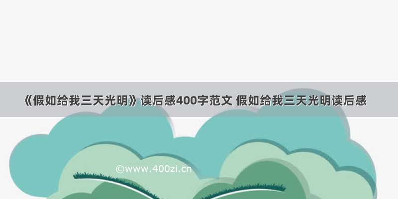 《假如给我三天光明》读后感400字范文 假如给我三天光明读后感