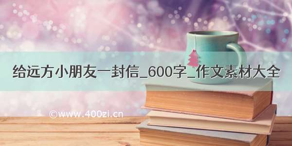 给远方小朋友一封信_600字_作文素材大全