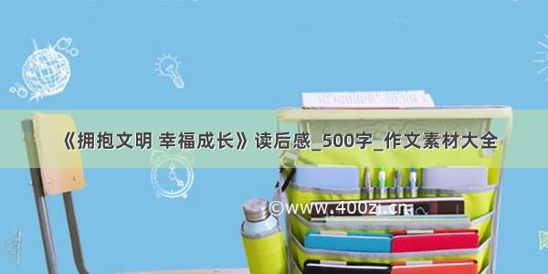 《拥抱文明 幸福成长》读后感_500字_作文素材大全