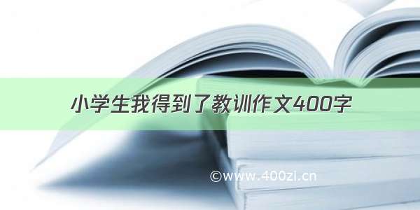 小学生我得到了教训作文400字