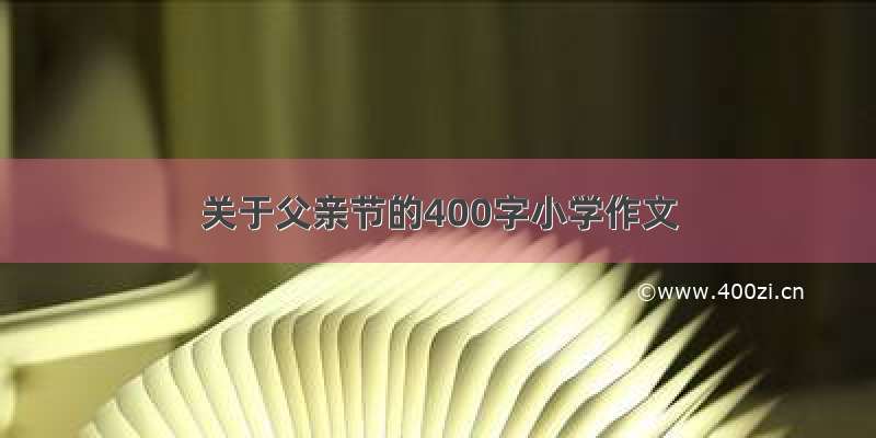 关于父亲节的400字小学作文