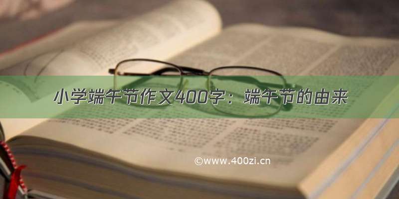 小学端午节作文400字：端午节的由来