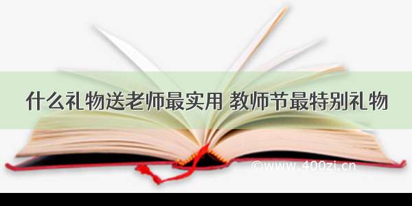 什么礼物送老师最实用 教师节最特别礼物