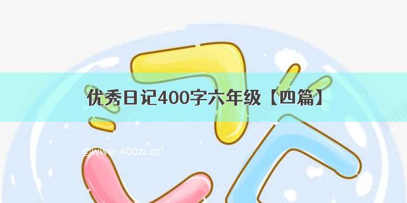 优秀日记400字六年级【四篇】