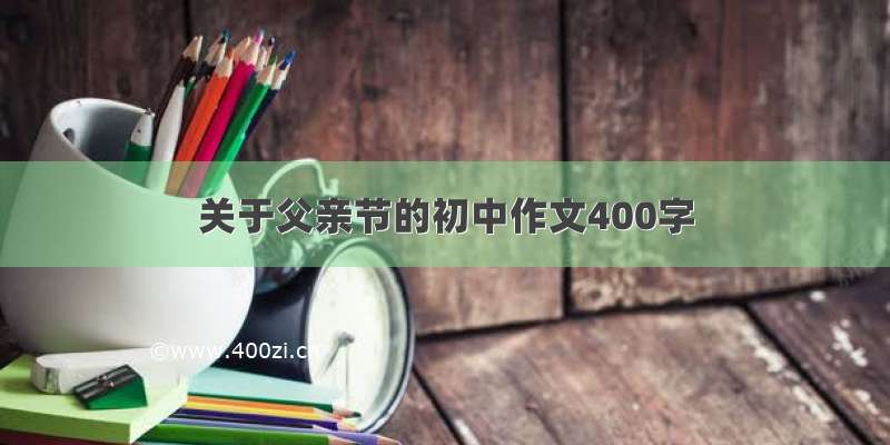 关于父亲节的初中作文400字