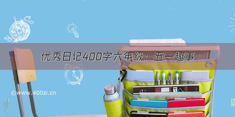 优秀日记400字六年级：五一趣事