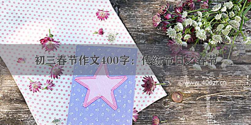 初三春节作文400字：传统节日之春节