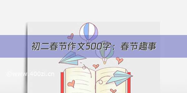 初二春节作文500字：春节趣事