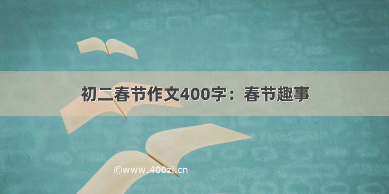 初二春节作文400字：春节趣事