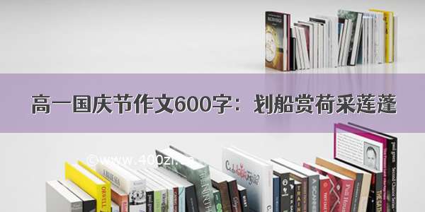 高一国庆节作文600字：划船赏荷采莲蓬