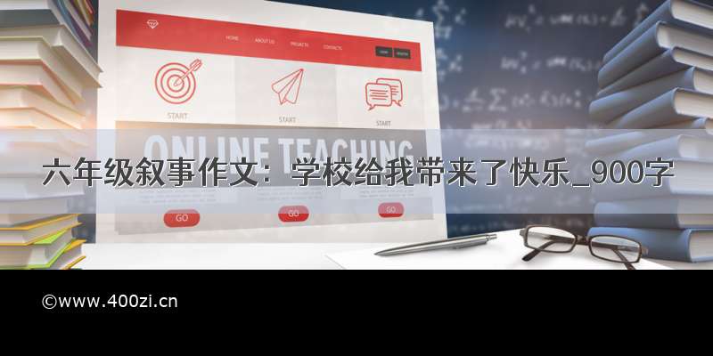 六年级叙事作文：学校给我带来了快乐_900字