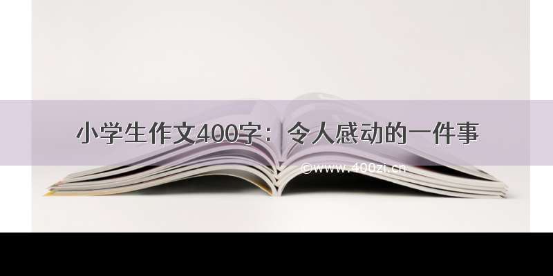 小学生作文400字：令人感动的一件事