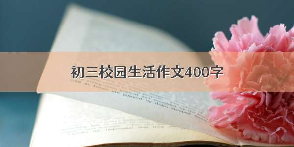 初三校园生活作文400字