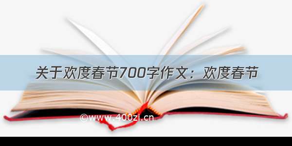 关于欢度春节700字作文：欢度春节